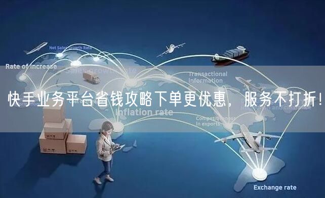 快手业务平台省钱攻略下单更优惠，服务不打折！