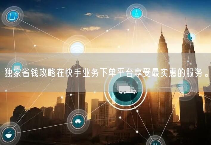 独家省钱攻略在快手业务下单平台享受最实惠的服务。