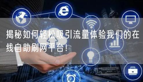 揭秘如何轻松吸引流量体验我们的在线自助刷网平台！