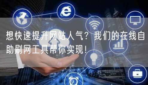 想快速提升网站人气？我们的在线自助刷网工具帮你实现！