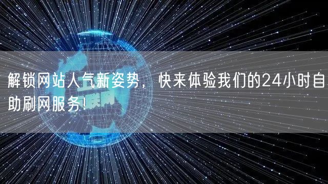 解锁网站人气新姿势，快来体验我们的24小时自助刷网服务！