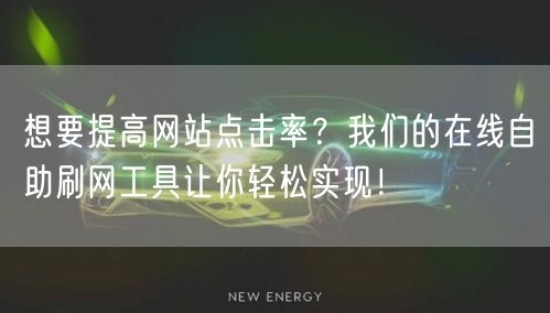 想要提高网站点击率？我们的在线自助刷网工具让你轻松实现！