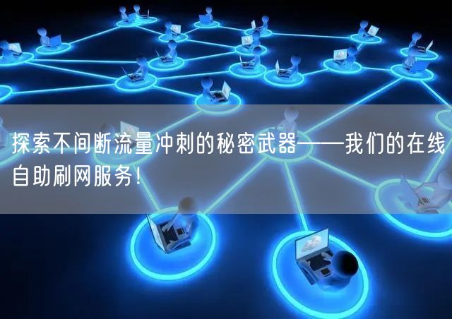 探索不间断流量冲刺的秘密武器——我们的在线自助刷网服务！