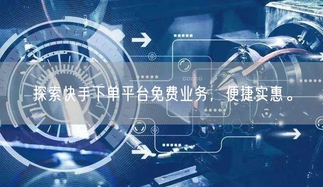 探索快手下单平台免费业务，便捷实惠。