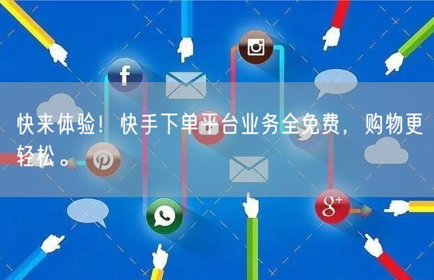 快来体验！快手下单平台业务全免费，购物更轻松。