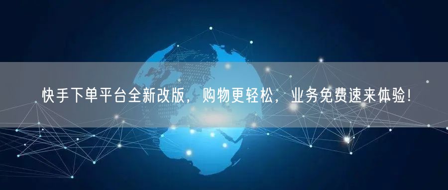 快手下单平台全新改版，购物更轻松，业务免费速来体验！