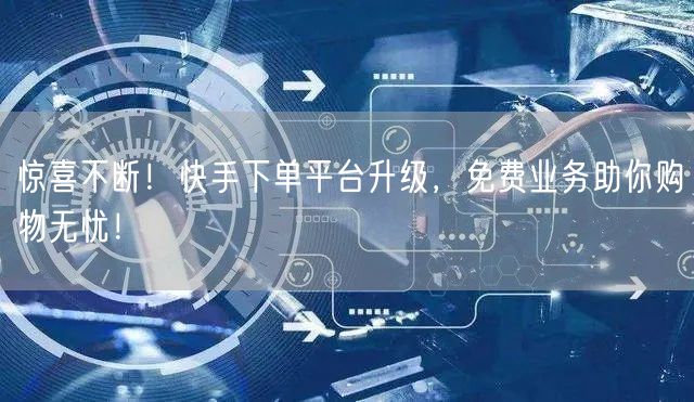 惊喜不断！快手下单平台升级，免费业务助你购物无忧！