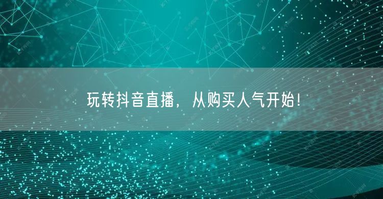 玩转抖音直播，从购买人气开始！