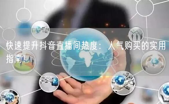 快速提升抖音直播间热度：人气购买的实用指南！