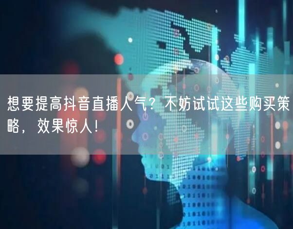 想要提高抖音直播人气？不妨试试这些购买策略，效果惊人！