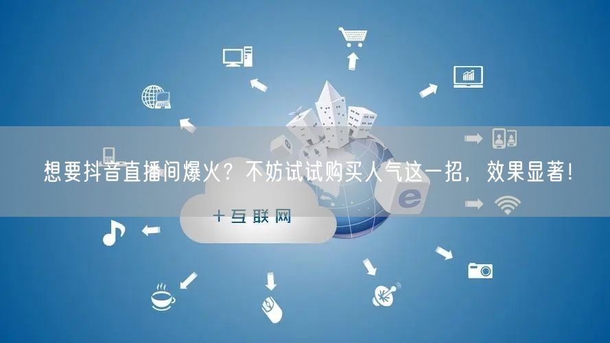 想要抖音直播间爆火？不妨试试购买人气这一招，效果显著！