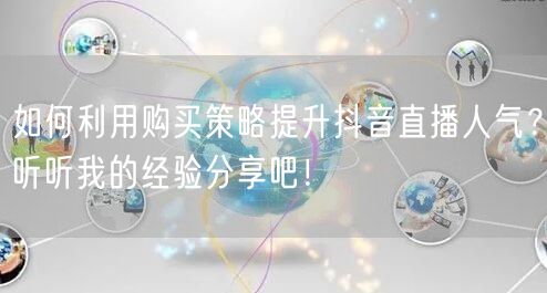 如何利用购买策略提升抖音直播人气？听听我的经验分享吧！