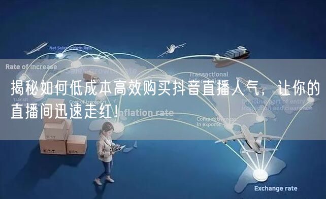 揭秘如何低成本高效购买抖音直播人气，让你的直播间迅速走红！