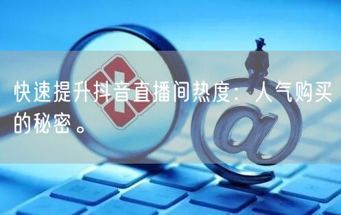 快速提升抖音直播间热度：人气购买的秘密。