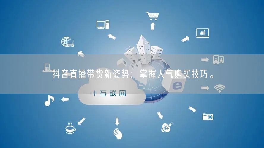 抖音直播带货新姿势：掌握人气购买技巧。