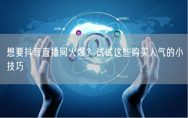 想要抖音直播间火爆？试试这些购买人气的小技巧