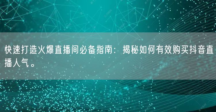 快速打造火爆直播间必备指南：揭秘如何有效购买抖音直播人气。