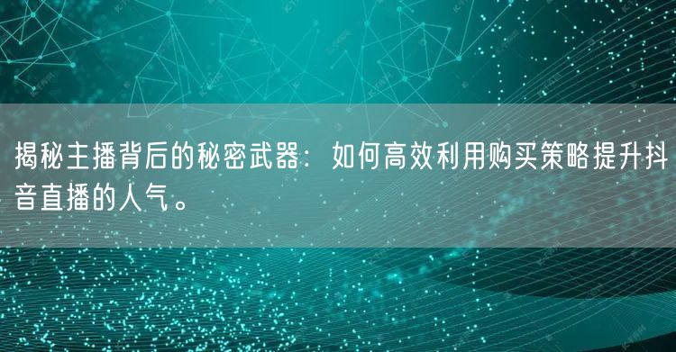 揭秘主播背后的秘密武器：如何高效利用购买策略提升抖音直播的人气。