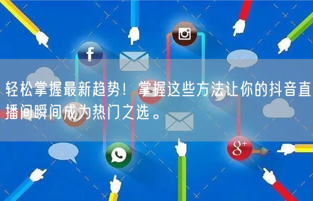 轻松掌握最新趋势！掌握这些方法让你的抖音直播间瞬间成为热门之选。