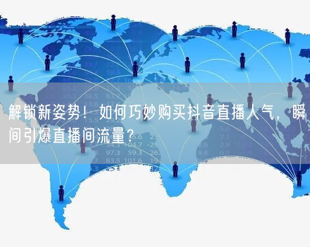 解锁新姿势！如何巧妙购买抖音直播人气，瞬间引爆直播间流量？