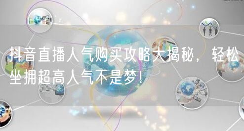 抖音直播人气购买攻略大揭秘，轻松坐拥超高人气不是梦！