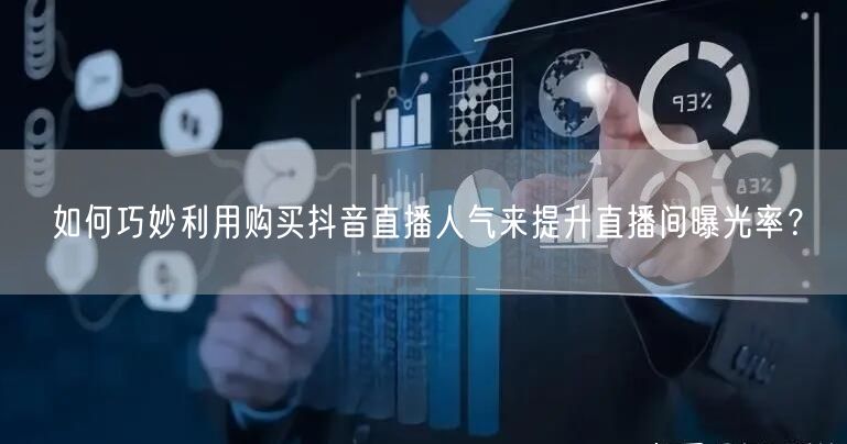 如何巧妙利用购买抖音直播人气来提升直播间曝光率？
