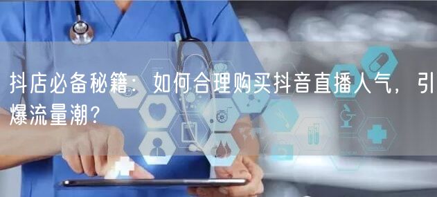 抖店必备秘籍：如何合理购买抖音直播人气，引爆流量潮？