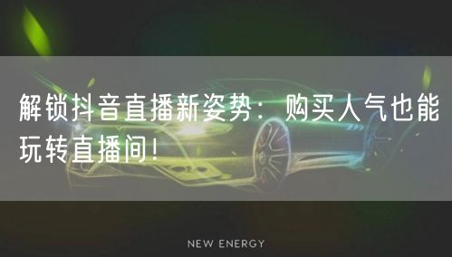解锁抖音直播新姿势：购买人气也能玩转直播间！