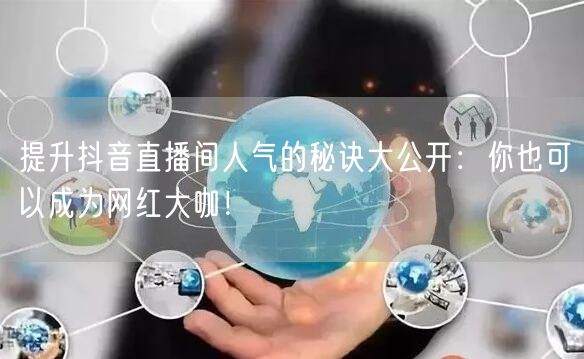 提升抖音直播间人气的秘诀大公开：你也可以成为网红大咖！