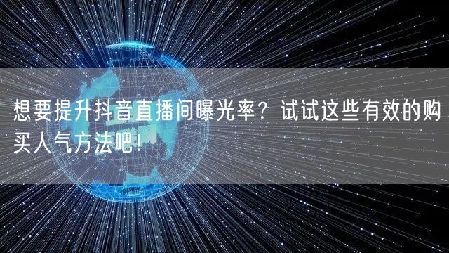 想要提升抖音直播间曝光率？试试这些有效的购买人气方法吧！