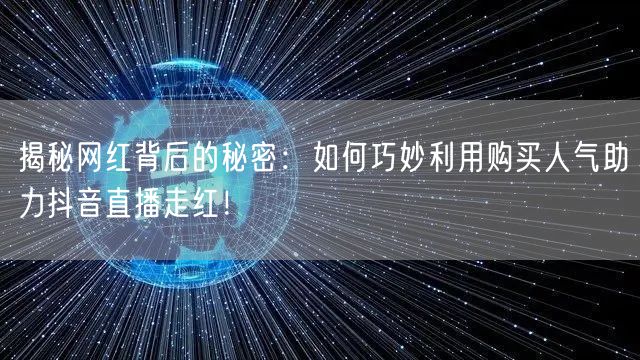 揭秘网红背后的秘密：如何巧妙利用购买人气助力抖音直播走红！