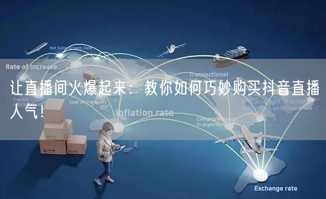 让直播间火爆起来：教你如何巧妙购买抖音直播人气！