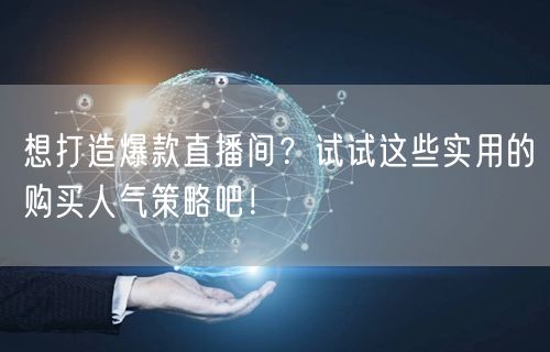 想打造爆款直播间？试试这些实用的购买人气策略吧！