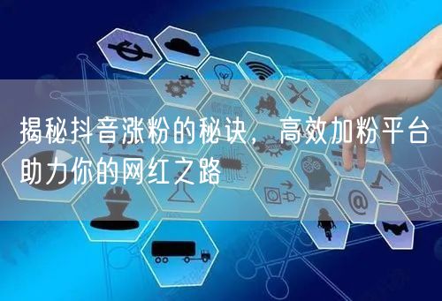 揭秘抖音涨粉的秘诀，高效加粉平台助力你的网红之路