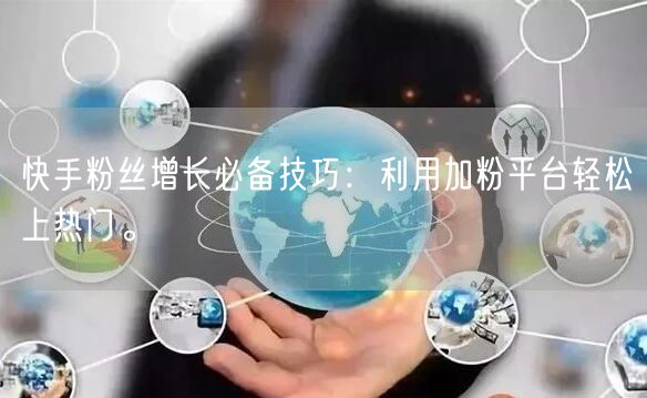 快手粉丝增长必备技巧：利用加粉平台轻松上热门。