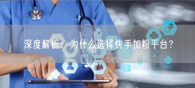 深度解析：为什么选择快手加粉平台？