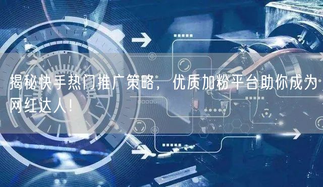 揭秘快手热门推广策略，优质加粉平台助你成为网红达人！