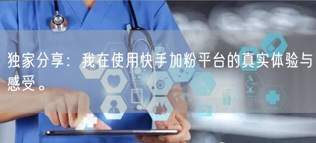 独家分享：我在使用快手加粉平台的真实体验与感受。