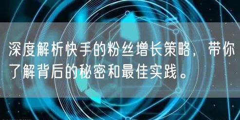深度解析快手的粉丝增长策略，带你了解背后的秘密和最佳实践。