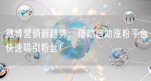 微博营销新趋势：借助自助涨粉平台快速吸引粉丝！