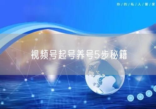 视频号起号养号5步秘籍