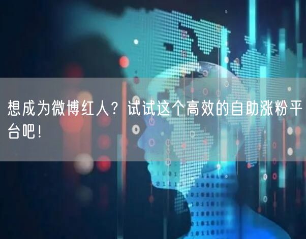 想成为微博红人？试试这个高效的自助涨粉平台吧！
