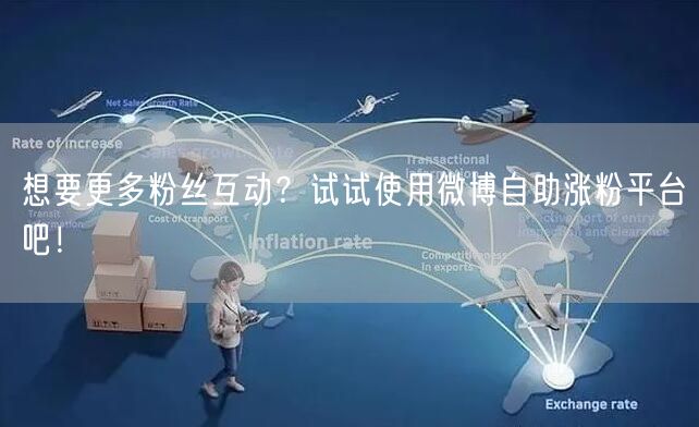 想要更多粉丝互动？试试使用微博自助涨粉平台吧！