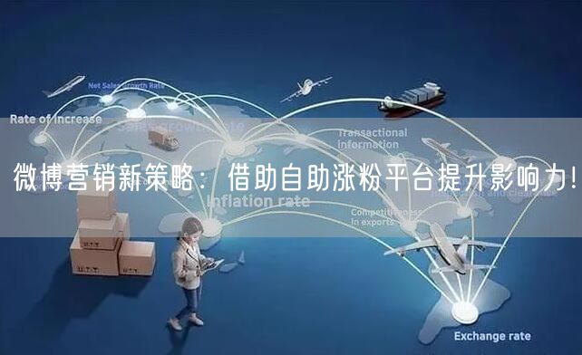 微博营销新策略：借助自助涨粉平台提升影响力！
