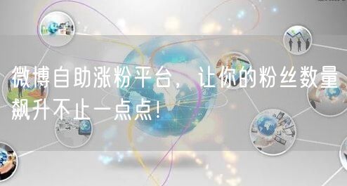 微博自助涨粉平台，让你的粉丝数量飙升不止一点点！