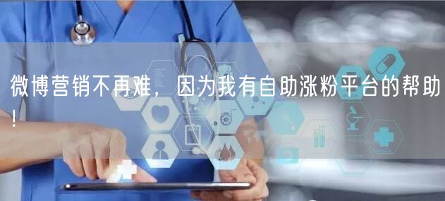微博营销不再难，因为我有自助涨粉平台的帮助！