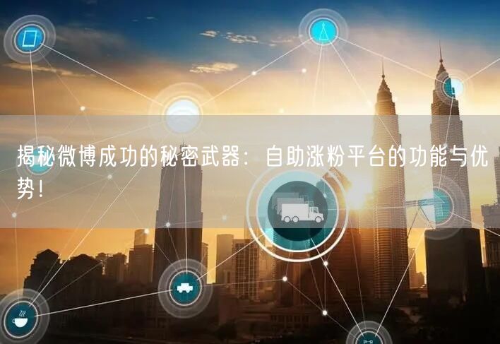 揭秘微博成功的秘密武器：自助涨粉平台的功能与优势！