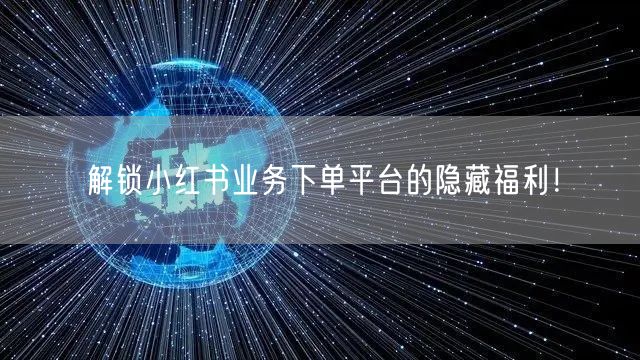 解锁小红书业务下单平台的隐藏福利！