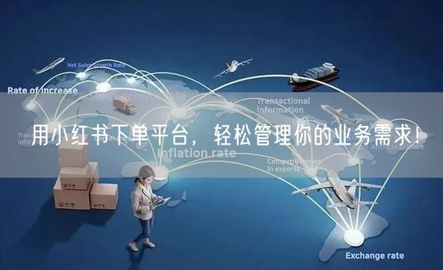 用小红书下单平台，轻松管理你的业务需求！