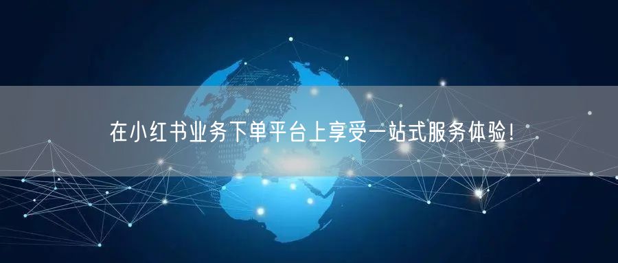在小红书业务下单平台上享受一站式服务体验！